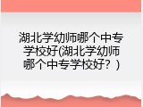 湖北学幼师哪个中专学校好(湖北学幼师哪个中专学校好？)