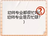 幼师专业都很忙吗(幼师专业是否忙碌？)