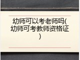 幼师可以考老师吗(幼师可考教师资格证)