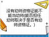 没有幼师资格证能不能当幼师(能否担任幼师取决于是否有幼师资格证。)