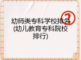 幼师类专科学校排名(幼儿教育专科院校排行)