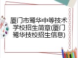 厦门市鹭华中等技术学校招生简章(厦门鹭华技校招生信息)