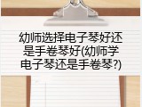幼师选择电子琴好还是手卷琴好(幼师学电子琴还是手卷琴?)