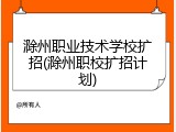 滁州职业技术学校扩招(滁州职校扩招计划)