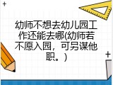 幼师不想去幼儿园工作还能去哪(幼师若不愿入园，可另谋他职。)