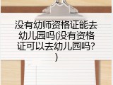 没有幼师资格证能去幼儿园吗(没有资格证可以去幼儿园吗？)