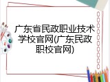 广东省民政职业技术学校官网(广东民政职校官网)