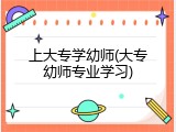 上大专学幼师(大专幼师专业学习)
