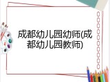 成都幼儿园幼师(成都幼儿园教师)