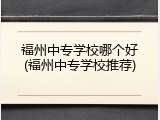 福州中专学校哪个好(福州中专学校推荐)