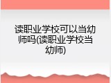 读职业学校可以当幼师吗(读职业学校当幼师)