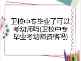 卫校中专毕业了可以考幼师吗(卫校中专毕业考幼师资格吗)