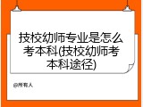 技校幼师专业是怎么考本科(技校幼师考本科途径)