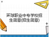环球职业中专学校招生简章(招生简章)