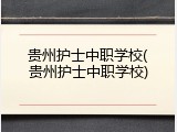 贵州护士中职学校(贵州护士中职学校)