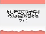 有幼师证可以考编制吗(幼师证能否考编制？)