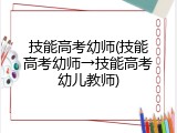技能高考幼师(技能高考幼师&rarr;技能高考幼儿教师)