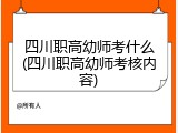 四川职高幼师考什么(四川职高幼师考核内容)