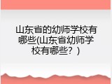山东省的幼师学校有哪些(山东省幼师学校有哪些？)