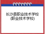 长沙县职业技术学校(职业技术学校)