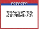 幼师培训资质(幼儿教育资格培训认证)