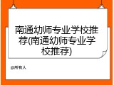 南通幼师专业学校推荐(南通幼师专业学校推荐)
