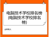 电脑技术学校排名榜(电脑技术学校排名榜)