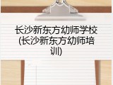 长沙新东方幼师学校(长沙新东方幼师培训)