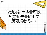 学幼师初中毕业可以吗(幼师专业初中学历可报考吗？)