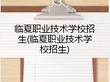 临夏职业技术学校招生(临夏职业技术学校招生)
