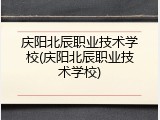 庆阳北辰职业技术学校(庆阳北辰职业技术学校)