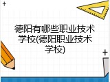 德阳有哪些职业技术学校(德阳职业技术学校)