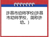 许昌市幼师学校(许昌市幼师学校，简称许幼。)