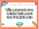 马鞍山幼师专科学校分数线(马鞍山幼师专科学校录取分数)