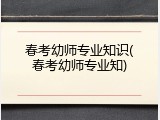 春考幼师专业知识(春考幼师专业知)