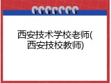 西安技术学校老师(西安技校教师)
