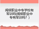 闽侯职业中专学校有军训吗(闽侯职业中专有军训吗？)