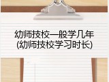 幼师技校一般学几年(幼师技校学习时长)