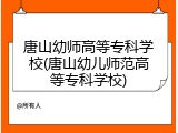 唐山幼师高等专科学校(唐山幼儿师范高等专科学校)