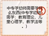 中专学幼师需要学什么东西(中专学幼师需学：教育理论，儿童心理学，教学法等。)