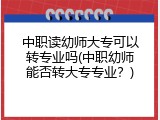 中职读幼师大专可以转专业吗(中职幼师能否转大专专业？)