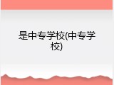 是中专学校(中专学校)