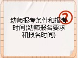 幼师报考条件和报考时间(幼师报名要求和报名时间)