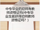 中专毕业的幼师有教师资格证吗(中专毕业生能获得幼师教师资格证吗？)