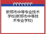 新郑市中等专业技术学校(新郑市中等技术专业学校)
