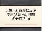 太原市幼师舞蹈老师学历(太原市幼师舞蹈老师学历)
