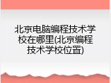 北京电脑编程技术学校在哪里(北京编程技术学校位置)