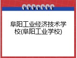 阜阳工业经济技术学校(阜阳工业学校)