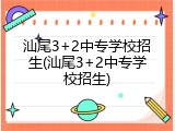 汕尾3+2中专学校招生(汕尾3+2中专学校招生)