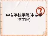 中专学校学院(中专学校学院)